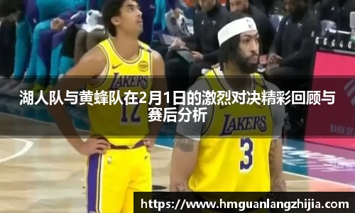 湖人队与黄蜂队在2月1日的激烈对决精彩回顾与赛后分析
